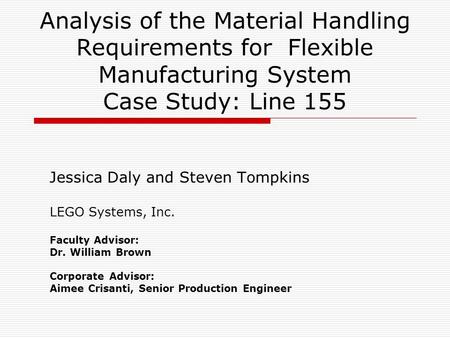 Analysis of the Material Handling Requirements for Flexible Manufacturing System Case Study: Line 155 Jessica Daly and Steven Tompkins LEGO Systems, Inc.