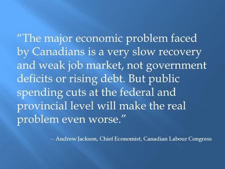 “The major economic problem faced by Canadians is a very slow recovery and weak job market, not government deficits or rising debt. But public spending.