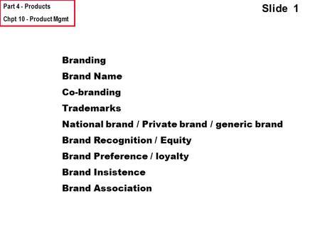 Part 4 - Products Chpt 10 - Product Mgmt Slide 1 Branding Brand Name Co-branding Trademarks National brand / Private brand / generic brand Brand Recognition.