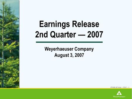 Earnings Release 2nd Quarter — 2007 Weyerhaeuser Company August 3, 2007 DTP/3065 2007 Q2.ppt 0703/07 1.