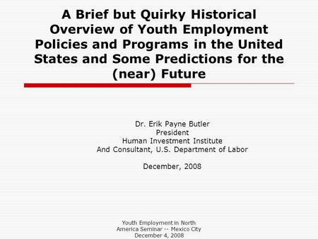 Youth Employment in North America Seminar -- Mexico City December 4, 2008 A Brief but Quirky Historical Overview of Youth Employment Policies and Programs.