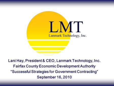 Lani Hay, President & CEO, Lanmark Technology, Inc. Fairfax County Economic Development Authority “Successful Strategies for Government Contracting” September.