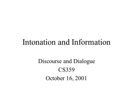 Intonation and Information Discourse and Dialogue CS359 October 16, 2001.