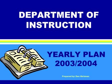 DEPARTMENT OF INSTRUCTION YEARLY PLAN 2003/2004 Prepared by: Dan Hickman.