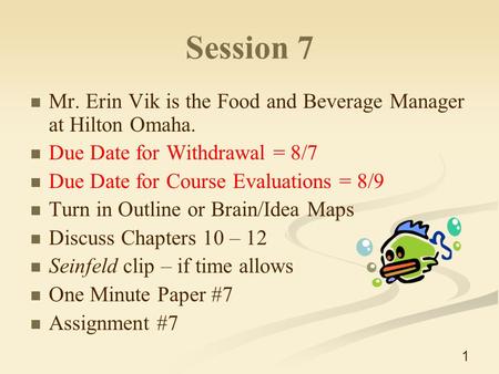 1 Session 7 Mr. Erin Vik is the Food and Beverage Manager at Hilton Omaha. Due Date for Withdrawal = 8/7 Due Date for Course Evaluations = 8/9 Turn in.