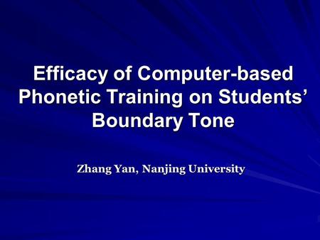 Efficacy of Computer-based Phonetic Training on Students’ Boundary Tone Zhang Yan, Nanjing University.