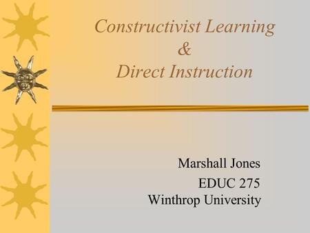 Constructivist Learning & Direct Instruction Marshall Jones EDUC 275 Winthrop University.