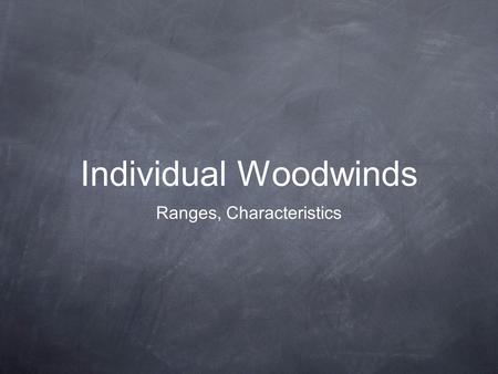 Individual Woodwinds Ranges, Characteristics. Woodwinds Keep in mind each instrument’s individual sound quality and strengths/weaknesses in each register.