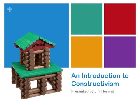 + An Introduction to Constructivism Presented by Jim Horwat.