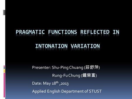 Presenter: Shu-Ping Chuang ( 莊舒萍 ) Rung-Fu Chung ( 鍾榮富 ) Date: May 18 th,2013 Applied English Department of STUST.