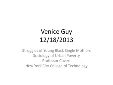 Venice Guy 12/18/2013 Struggles of Young Black Single Mothers Sociology of Urban Poverty Professor Covert New York City College of Technology.