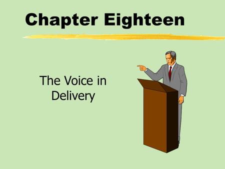 Chapter Eighteen The Voice in Delivery. Chapter Eighteen Table of Contents zVolume zPitch zRate zPauses zVocal Variety zPronunciation and Articulation*