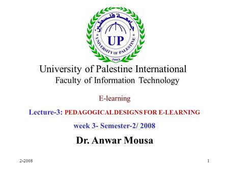 2-20081 E-learning Lecture-3: PEDAGOGICAL DESIGNS FOR E-LEARNING week 3- Semester-2/ 2008 Dr. Anwar Mousa University of Palestine International Faculty.