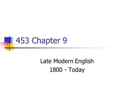 453 Chapter 9 Late Modern English 1800 - Today. Important Events/Trends Continued UK Imperialism 1800s Webster’s American English Dict. 1828 American.