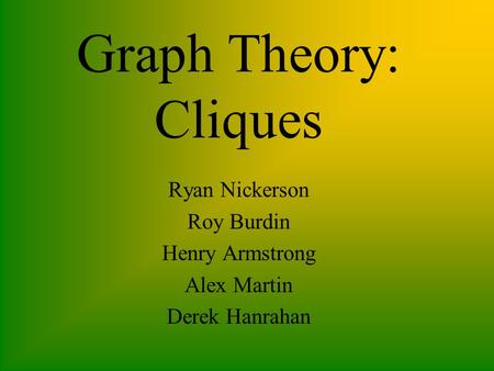 Graph Theory: Cliques Ryan Nickerson Roy Burdin Henry Armstrong Alex Martin Derek Hanrahan.