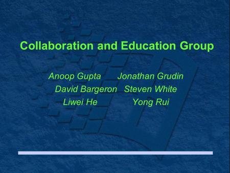 Collaboration and Education Group Anoop GuptaJonathan Grudin David BargeronSteven White Liwei HeYong Rui.