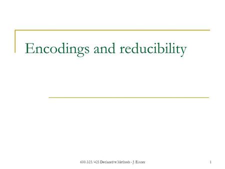 600.325/425 Declarative Methods - J. Eisner1 Encodings and reducibility.