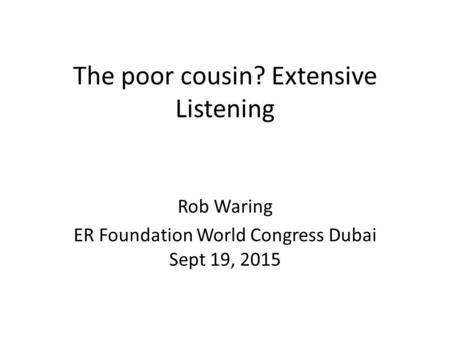 The poor cousin? Extensive Listening Rob Waring ER Foundation World Congress Dubai Sept 19, 2015.