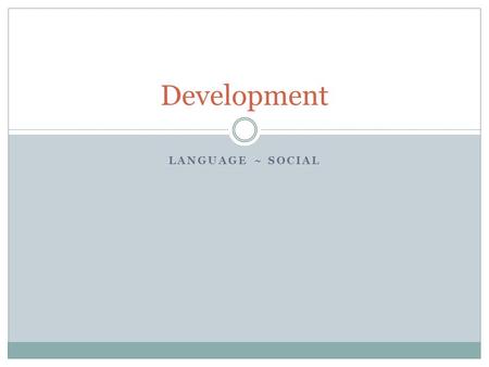 LANGUAGE ~ SOCIAL Development. Why Study Development? “One great blooming, buzzing confusion” – William James The child is the father of the man To understand.