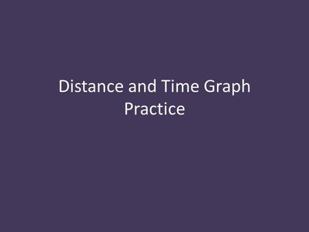 Distance and Time Graph Practice. Journal Question 09 Oct 2012, P. 27 What does a diagonal straight line on a motion graph tell you about speed? Sketch.