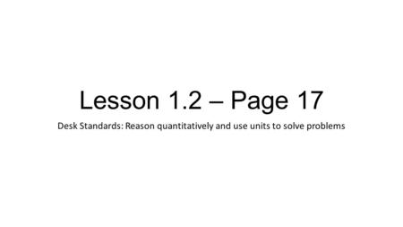 Lesson 1.2 – Page 17 Desk Standards: Reason quantitatively and use units to solve problems.