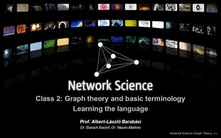 Class 2: Graph theory and basic terminology Learning the language Network Science: Graph Theory 2012 Prof. Albert-László Barabási Dr. Baruch Barzel, Dr.