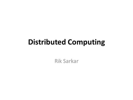 Distributed Computing Rik Sarkar. Distributed Computing Old style: Use a computer for computation.