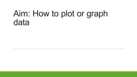 Aim: How to plot or graph data. What is the Scientific Method? “The Road to Knowledge” The Scientific Method is a method of procedure scientist use consisting.