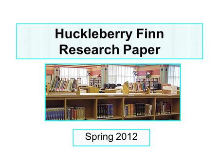 Huckleberry Finn Research Paper Spring 2012. Objectives Students will be able to: Locate Media Center Online Resources & web page for this assignment.