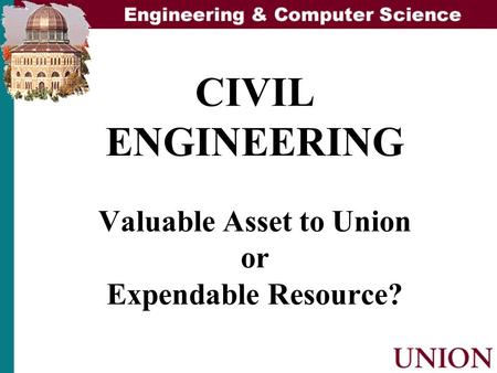 CIVIL ENGINEERING Valuable Asset to Union or Expendable Resource?