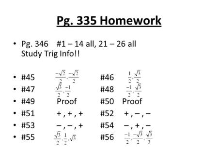 Pg. 335 Homework Pg. 346#1 – 14 all, 21 – 26 all Study Trig Info!! #45#46 #47#48 #49Proof#50Proof #51+, +, + #52 +, –, – #53–, –, + #54 –, +, – #55 #56.