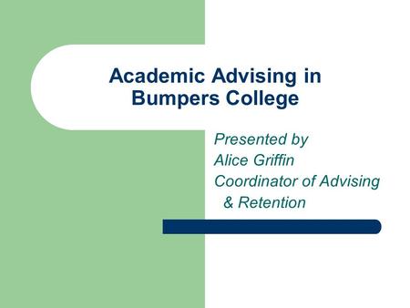 Academic Advising in Bumpers College Presented by Alice Griffin Coordinator of Advising & Retention.