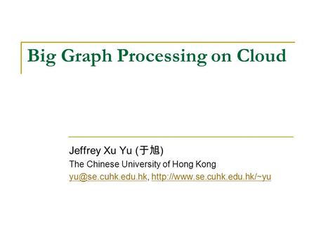 Big Graph Processing on Cloud Jeffrey Xu Yu ( 于旭 ) The Chinese University of Hong Kong