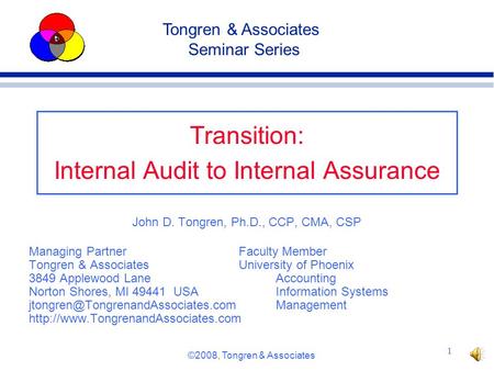 ©2008, Tongren & Associates 1 Transition: Internal Audit to Internal Assurance John D. Tongren, Ph.D., CCP, CMA, CSP Managing PartnerFaculty Member Tongren.