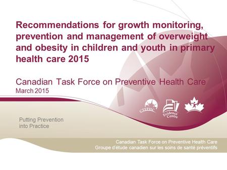 Putting Prevention into Practice Canadian Task Force on Preventive Health Care Groupe d’étude canadien sur les soins de santé préventifs Recommendations.