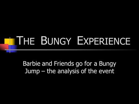 T HE B UNGY E XPERIENCE Barbie and Friends go for a Bungy Jump – the analysis of the event.