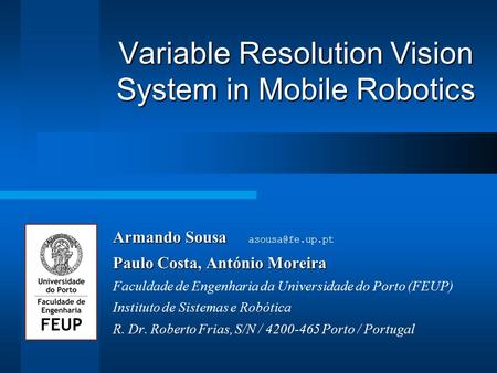 Variable Resolution Vision System in Mobile Robotics Armando Sousa Armando Sousa Paulo Costa, António Moreira Faculdade de Engenharia da.