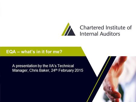 EQA – what’s in it for me? A presentation by the IIA’s Technical Manager, Chris Baker, 24 th February 2015.