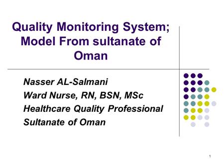 1 Quality Monitoring System; Model From sultanate of Oman Nasser AL-Salmani Ward Nurse, RN, BSN, MSc Healthcare Quality Professional Sultanate of Oman.