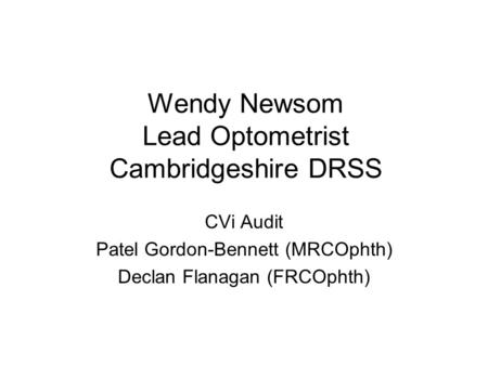 Wendy Newsom Lead Optometrist Cambridgeshire DRSS CVi Audit Patel Gordon-Bennett (MRCOphth) Declan Flanagan (FRCOphth)