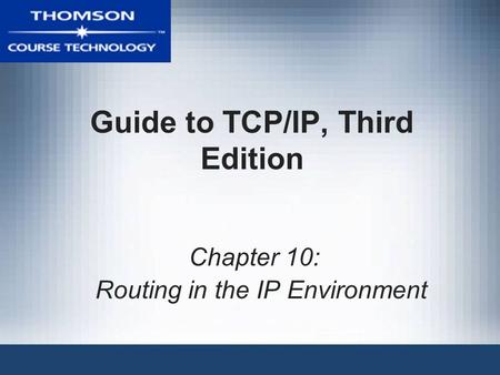 Guide to TCP/IP, Third Edition Chapter 10: Routing in the IP Environment.