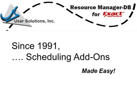 Since 1991, …. Scheduling Add-Ons Made Easy!. Complements Exact Software Powerful planning and scheduling tools Quick and easy to install and run.