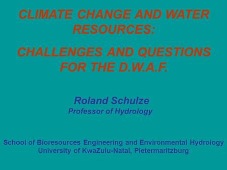 CLIMATE CHANGE AND WATER RESOURCES: CHALLENGES AND QUESTIONS FOR THE D.W.A.F. School of Bioresources Engineering and Environmental Hydrology University.