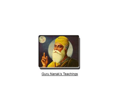 Guru Nanak’s Teachings. Guru Nanak Dev Ji stimulated a new wave of thought in all human beings so that we all may lead a healthy life. He taught us to.