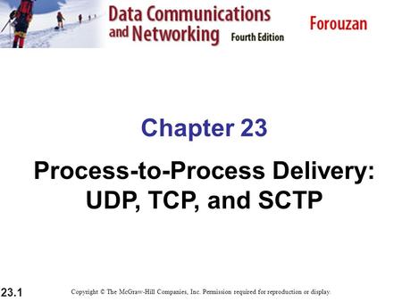 23.1 Chapter 23 Process-to-Process Delivery: UDP, TCP, and SCTP Copyright © The McGraw-Hill Companies, Inc. Permission required for reproduction or display.