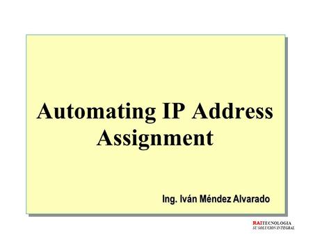 Automating IP Address Assignment Ing. Iván Méndez Alvarado RAI TECNOLOGIA SU SOLUCION INTEGRAL.