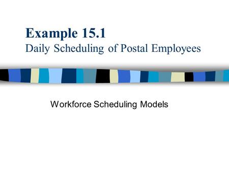 Example 15.1 Daily Scheduling of Postal Employees Workforce Scheduling Models.