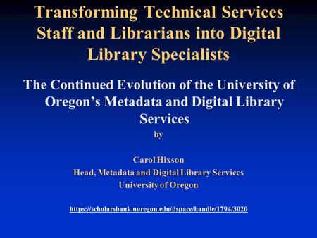 Transforming Technical Services Staff and Librarians into Digital Library Specialists The Continued Evolution of the University of Oregon’s Metadata and.