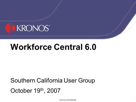 0000-04_name Kronos Confidential 1 Workforce Central 6.0 Southern California User Group October 19 th, 2007.