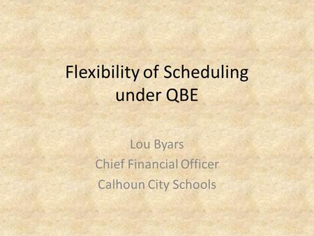 Flexibility of Scheduling under QBE Lou Byars Chief Financial Officer Calhoun City Schools.